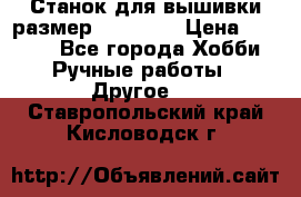 Станок для вышивки размер 26 *44.5 › Цена ­ 1 200 - Все города Хобби. Ручные работы » Другое   . Ставропольский край,Кисловодск г.